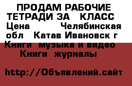 ПРОДАМ РАБОЧИЕ ТЕТРАДИ ЗА 4 КЛАСС › Цена ­ 500 - Челябинская обл., Катав-Ивановск г. Книги, музыка и видео » Книги, журналы   